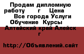 Продам дипломную работу 2017 г  › Цена ­ 5 000 - Все города Услуги » Обучение. Курсы   . Алтайский край,Алейск г.